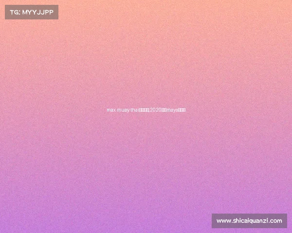 max muay thai赛事音乐;2020泰国maya音乐节 max muay thai赛事音乐;2020泰国maya音乐节